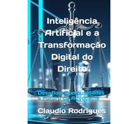 Inteligência Artificial e a Transformação Digital do Direito: Desafios, Oportunidades e Futuro da Advocacia