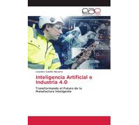 Inteligencia Artificial e Industria 4.0: Transformando el Futuro de la Manufactura Inteligente
