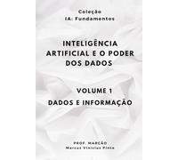 INTELIGÊNCIA ARTIFICIAL E O PODER DOS DADOS - Volume 1 - DADOS E INFORMAÇÃO (IA Fundamentos)