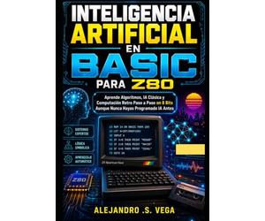 Inteligencia Artificial en BASIC para Z80: Aprende Algoritmos, IA Clásica y Computación Retro Paso a Paso en 8 Bits Aunque Nunca Hayas Programado IA Antes