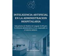 Inteligencia Artificial en la Administración Hospitalaria: Guía Práctica de Modelos de Lenguaje (LLM) para la ocumental y el Uso Responsable
