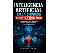 Inteligencia Artificial en la Empresa Decide tú o decide tarde.: Cómo instalar la IA a escala en tu empresa sin pruebas eternas ni comités paralizantes. Aprende a controlar la IA.