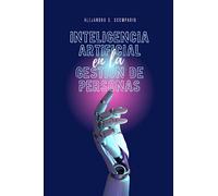 Inteligencia Artificial en la gestión de personas: Guía práctica para implementar con éxito soluciones de inteligencia artificial en la gestión de personas: casos de estudio y mejores prácticas