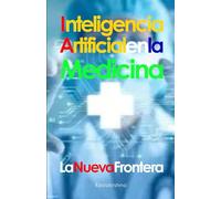 Inteligencia Artificial en la Medicina: La Nueva Frontera (El Futuro es Ahora: Caminos Hacia Una Nueva Conciencia)