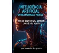 INTELIGÊNCIA ARTIFICIAL ENTRE MÁQUINAS E MENTES: POR QUE A INTELIGÊNCIA ARTIFICIAL JAMAIS SERÁ HUMANA