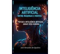 INTELIGÊNCIA ARTIFICIAL ENTRE MÁQUINAS E MENTES: POR QUE A INTELIGÊNCIA ARTIFICIAL JAMAIS SERÁ HUMANA