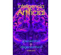 Inteligencia artificial: ¿Generativa o degenerativa? (El Futuro es Ahora: Caminos Hacia Una Nueva Conciencia)