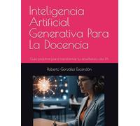 Inteligencia Artificial Generativa Para La Docencia: Guía práctica para transformar tu enseñanza con IA (Tecnología Inteligente para la Educación y la Empresa)