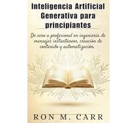 Inteligencia artificial generativa para principiantes: De cero a profesional en ingeniería de mensajes instantáneos, creación de contenido y automatización.