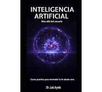 INTELIGENCIA ARTIFICIAL MAS ALLÁ DEL USUARIO: Curso practico para entender la IA desde cero