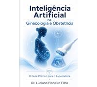 Inteligência Artificial na Ginecologia e Obstetrícia: O Guia Prático para o Especialista