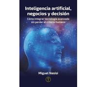 Inteligencia artificial, negocios y decisión: Cómo integrar tecnología avanzada sin perder el criterio humano