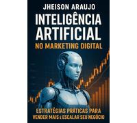 Inteligência Artificial no Marketing Digital: Estratégias Práticas Para Vender Mais e Escalar Seu Negócio