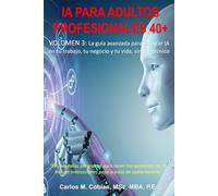 INTELIGENCIA ARTIFICIAL PARA ADULTOS PROFESIONALES. VOLUMEN 3: La guía avanzada para integrar IA en tu trabajo, tu negocio y tu vida (sin ser técnico)