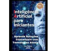 Inteligência Artificial para Iniciantes: Aprenda Soluções Conceituais com Tecnologias Atuais