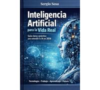 Inteligencia Artificial para la Vida Real: Guía clara y práctica para entender la IA en 2026