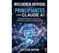 Inteligencia Artificial para principiantes con Claude AI: Guía práctica paso a paso para usar la IA y mejorar tu productividad