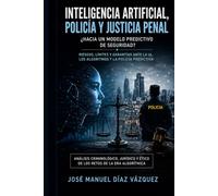INTELIGENCIA ARTIFICIAL, POLICÍA Y JUSTICIA PENAL: RIESGOS, LÍMITES Y GARANTIAS ANTE LA IA, LOS ALGORITMOS Y LA POLICÍA PREDICTIVA