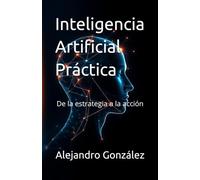 Inteligencia Artificial Práctica: De la estrategia a la acción