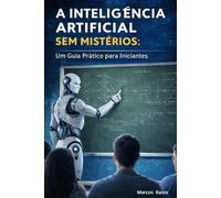 Inteligência Artificial sem Mistérios: Um Guia Prático para Iniciantes