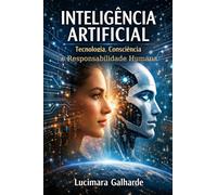 INTELIGÊNCIA ARTIFICIAL: Tecnologia, Consciência e Responsabilidade Humana