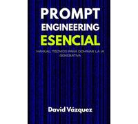 INTELIGENCIA ARTIFICIAL Y PROMPT ENGINEERING: Guía Completa para dominar los modelos de lenguaje modernos (2024-2025)