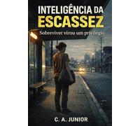 INTELIGÊNCIA DA ESCASSEZ: Como sobreviver neste Brasil no qual existir virou um privilégio