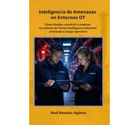 Inteligencia de Amenazas en Entornos OT: Cómo diseñar, construir y madurar un sistema de Threat Intelligence Industrial orientado a riesgo operativo ... Industrial e Infraestructuras Críticas)