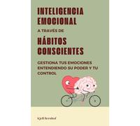 Inteligencia emocional a través de hábitos conscientes: Gestiona tus emociones entendiendo su poder y tu control