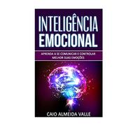 Inteligência Emocional: Aprenda a se comunicar e controlar melhor suas emoções para se comunicar melhor e multiplicar suas competências sociais e sucessos na vida!