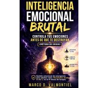 INTELIGENCIA EMOCIONAL BRUTAL: Controla tus emociones antes de que te destruyan (MÉTODO DE CRISIS)