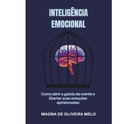 Inteligência emocional: Como abrir a gaiola da mente e libertas suas emoções aprisionadas