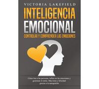 INTELIGENCIA EMOCIONAL - Controlar y comprender las emociones: Cómo leer a las personas, influir en las emociones y gestionar el estrés. Más éxito y felicidad gracias a la autogestión