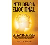 Inteligencia Emocional - El Plan de 30 Días: Más de 75 Ejercicios y Estrategias Para Dominar tu Inteligencia Emocional, las Habilidades Sociales y de ... Corporal y Cómo Analizar a las Personas