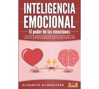 INTELIGENCIA EMOCIONAL - El poder de las emociones: Cómo usar la empatía y la psicología para leer a la gente, influir en las emociones, aprender a tranquilizarse y lograr una mayor felicidad y éxito