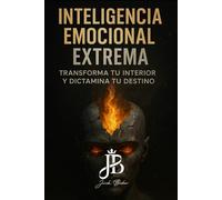 INTELIGENCIA EMOCIONAL EXTREMA: TRANSFORMA TU INTERIOR Y DICTAMINA TU DESTINO