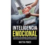 Inteligencia Emocional: La Guía Completa para Comprender y Gestionar las Emociones, Fomentar Relaciones Más Felices y Perfeccionar tus Habilidades Sociales