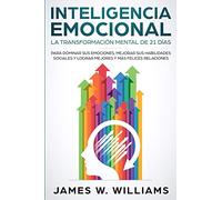 Inteligencia Emocional: La transformación mental de 21 días para dominar sus emociones, mejorar sus habilidades sociales y lograr mejores y más felices relaciones (Spanish Edition)