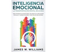Inteligencia Emocional: La transformación mental de 21 días para dominar sus emociones, mejorar sus habilidades sociales y lograr mejores y más felices relaciones (Inteligencia Emocional Práctica)