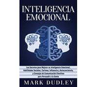 Inteligencia emocional: Los secretos para mejorar su inteligencia emocional, habilidades sociales, carisma, influencia y autoconciencia, y consejos de comunicación efectivos para persuadir a la gente