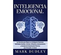 Inteligencia emocional: Los secretos para mejorar su inteligencia emocional, habilidades sociales, carisma, influencia y autoconciencia, y consejos de comunicación efectivos para persuadir a la gente