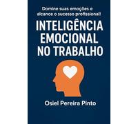 Inteligência Emocional no Trabalho: Domine suas emoções e alcance o sucesso profissional!