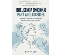 Inteligencia emocional para adolescentes: Aprende a entender lo que sientes y a decidir qué hacer con ello (Lo que necesitas para la vida y no te enseñan en el colegio)