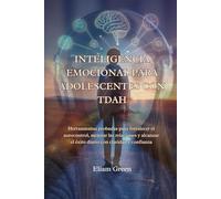 INTELIGENCIA EMOCIONAL PARA ADOLESCENTES CON TDAH: Herramientas probadas para fortalecer el autocontrol, mejorar las relaciones y alcanzar el éxito diario con claridad y confianza