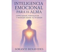 Inteligencia Emocional para el Alma: Cómo Sanar, Fortalecer y Renacer desde tu Interior"