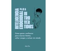 Inteligencia Emocional para Introvertidos: Cómo ganar confianza para marcar límites, soltar cargas y actuar sin miedo