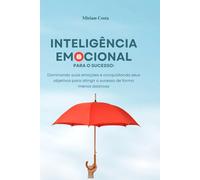 Inteligência Emocional para o Sucesso: - Dominando suas emoções e conquistando seus objetivos para atingir o sucesso de forma menos dolorosa ... Guia Prático para uma Vida Plena”)