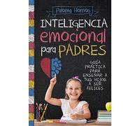Inteligencia emocional para padres: Guía práctica para educar a tus hijos a ser felices (Padres y educadores)