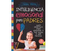 INTELIGENCIA EMOCIONAL PARA PADRES; GUÍA PRÁCTICA PARA EDUCAR A TUS HIJOS A SER FELICES (PADRES Y EDUCADORES)