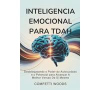 Inteligência Emocional para TDAH: Desbloqueando O Poder Do Autocuidado E O Potencial Para Alcançar A Melhor Versão De Si Mesmo